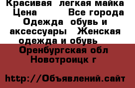 Красивая, легкая майка › Цена ­ 580 - Все города Одежда, обувь и аксессуары » Женская одежда и обувь   . Оренбургская обл.,Новотроицк г.